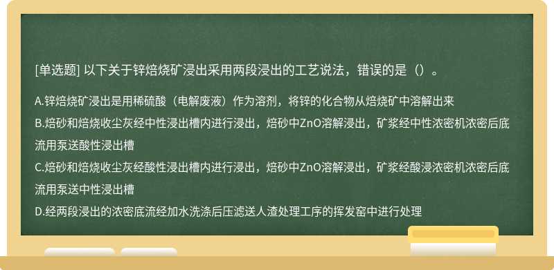 以下关于锌焙烧矿浸出采用两段浸出的工艺说法，错误的是（）。