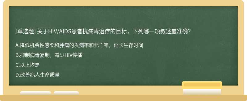 关于HIV／AIDS患者抗病毒治疗的目标，下列哪一项叙述最准确？A.降低机会性感染和肿瘤的发病率和死