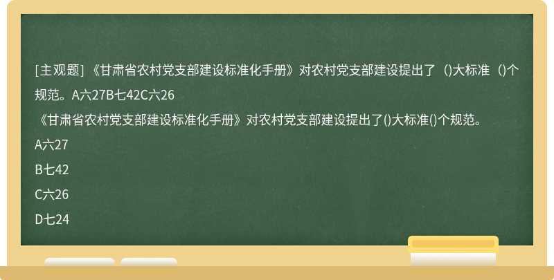 《甘肃省农村党支部建设标准化手册》对农村党支部建设提出了（)大标准（)个规范。A六27B七42C六26