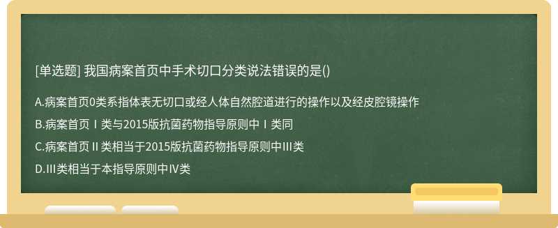 我国病案首页中手术切口分类说法错误的是（)A.病案首页0类系指体表无切口或经人体自然腔道进