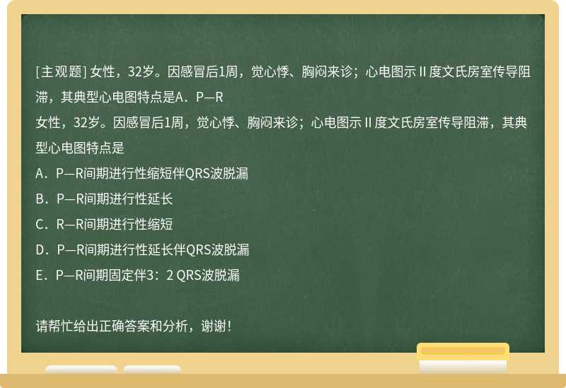 女性，32岁。因感冒后1周，觉心悸、胸闷来诊；心电图示Ⅱ度文氏房室传导阻滞，其典型心电图特点是A．P—R