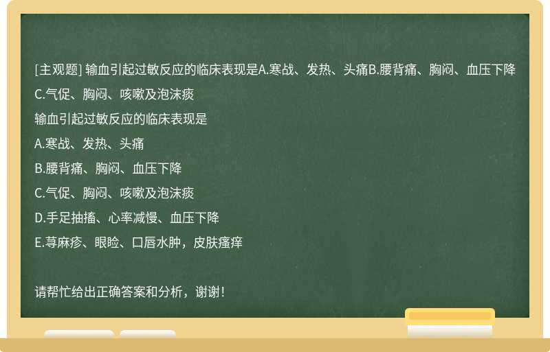 输血引起过敏反应的临床表现是A.寒战、发热、头痛B.腰背痛、胸闷、血压下降C.气促、胸闷、咳嗽及泡沫痰