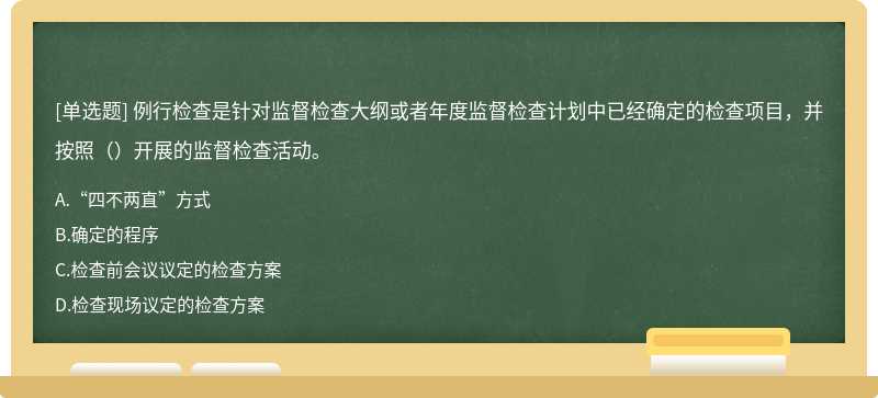 例行检查是针对监督检查大纲或者年度监督检查计划中已经确定的检查项目，并按照（）开展的监督检查活动。