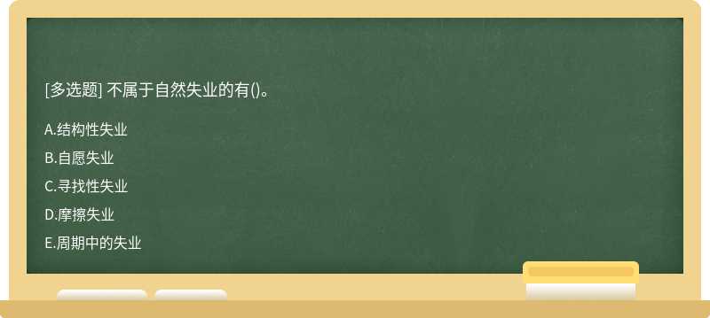 不属于自然失业的有（)。A、结构性失业B、自愿失业C、寻找性失业D、摩擦失业E、周期中的失业