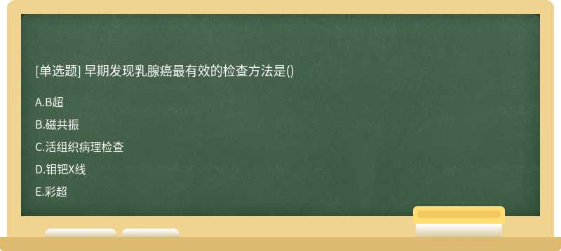 早期发现乳腺癌最有效的检查方法是（)A、B超B、磁共振C、活组织病理检查D、钼钯X线E、彩超