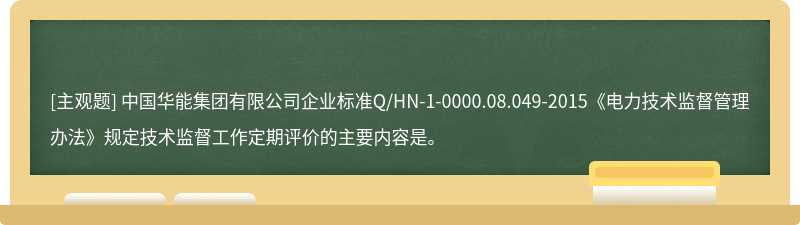 中国华能集团有限公司企业标准Q/HN-1-0000.08.049-2015《电力技术监督管理办法》规定技术监督工作定期评价的主要内容是。