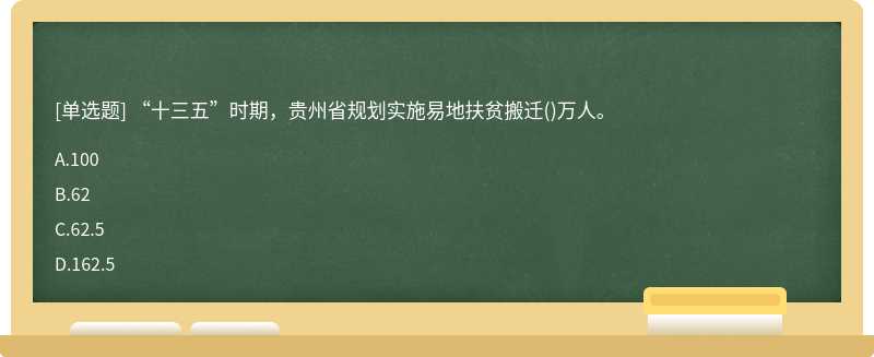 “十三五”时期，贵州省规划实施易地扶贫搬迁（)万人。A.100B.62C.62.5D.162.5