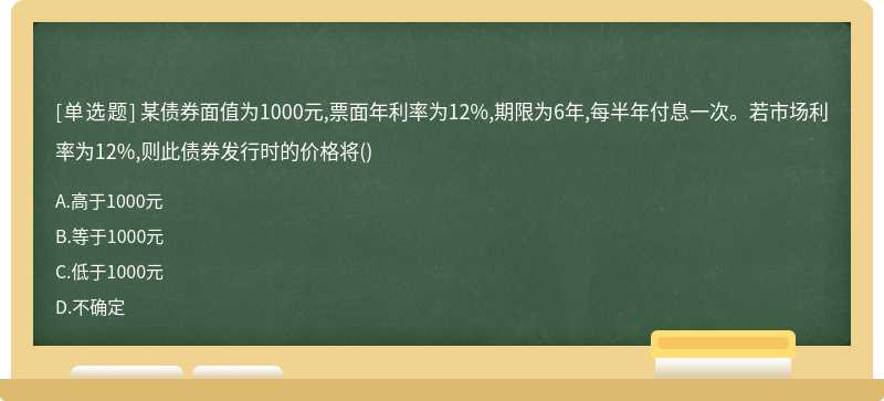 某债券面值为1000元,票面年利率为12%,期限为6年,每半年付息一次。若市场利率为12%,则此债券发