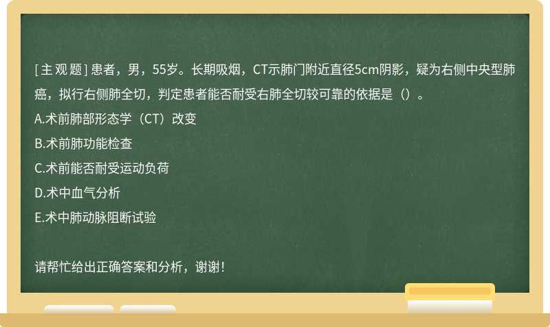 患者，男，55岁。长期吸烟，CT示肺门附近直径5cm阴影，疑为右侧中央型肺癌，拟行右侧肺全切，判定患者能