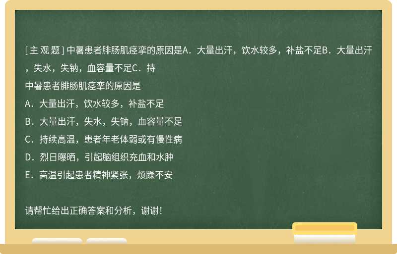 中暑患者腓肠肌痉挛的原因是A．大量出汗，饮水较多，补盐不足B．大量出汗，失水，失钠，血容量不足C．持