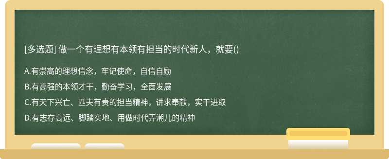 做一个有理想有本领有担当的时代新人，就要（)A、有崇高的理想信念，牢记使命，自信自励B、有高强的