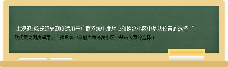 欧氏距离测度适用于广播系统中发射点和蜂窝小区中基站位置的选择（)