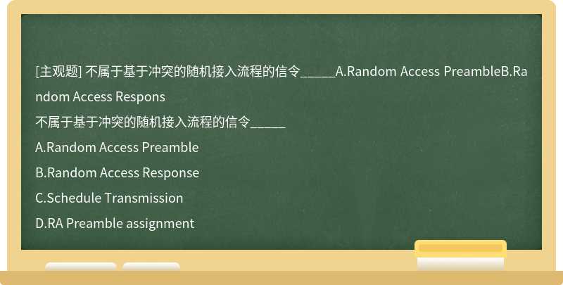 不属于基于冲突的随机接入流程的信令_____A.Random Access PreambleB.Random Access Respons