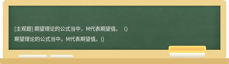 期望理论的公式当中，M代表期望值。（)