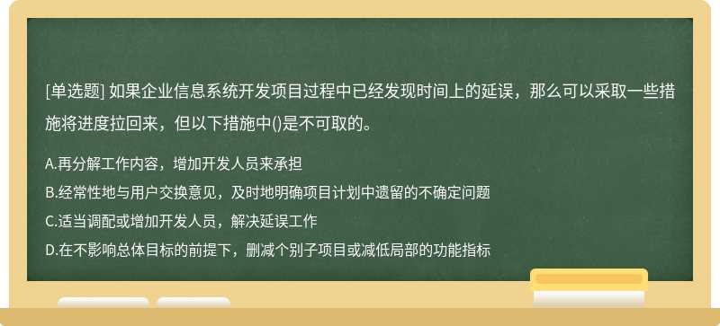 如果企业信息系统开发项目过程中已经发现时间上的延误，那么可以采取一些措施将进度拉回来，但以