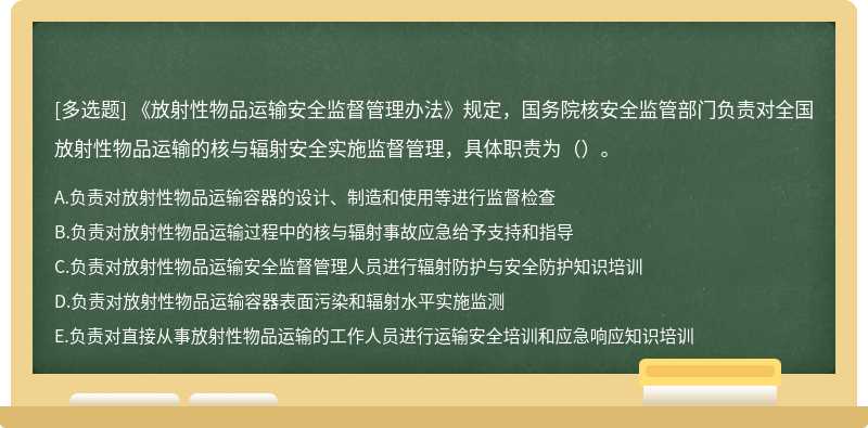 《放射性物品运输安全监督管理办法》规定，国务院核安全监管部门负责对全国放射性物品运输的核与辐射安全实施监督管理，具体职责为（）。