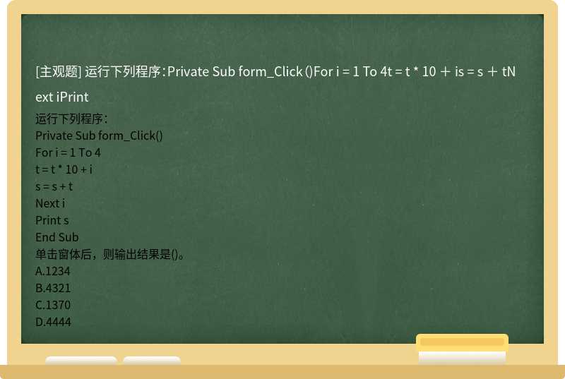 运行下列程序：Private Sub form_Click（)For i = 1 To 4t = t * 10 ＋ is = s ＋ tNext iPrint