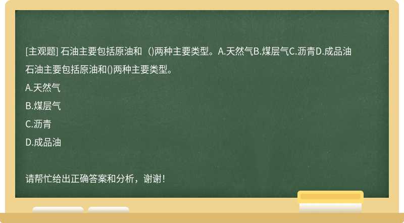 石油主要包括原油和（)两种主要类型。A.天然气B.煤层气C.沥青D.成品油