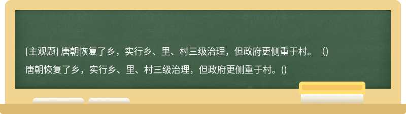 唐朝恢复了乡，实行乡、里、村三级治理，但政府更侧重于村。（)