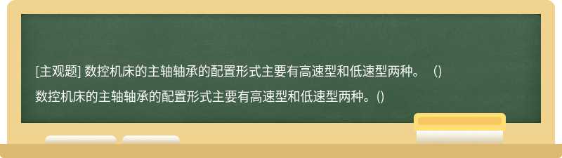 数控机床的主轴轴承的配置形式主要有高速型和低速型两种。（)