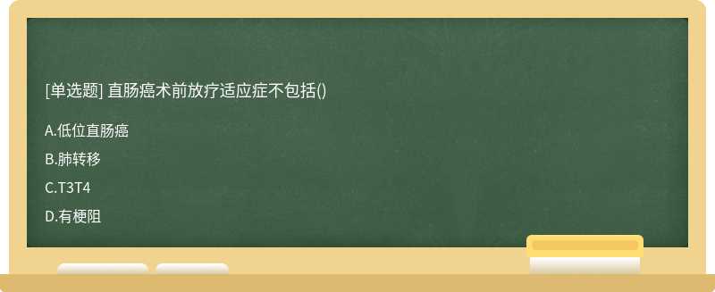 直肠癌术前放疗适应症不包括（)A、低位直肠癌B、肺转移C、T3T4D、有梗阻