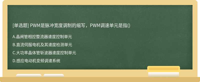 PWM是脉冲宽度调制的缩写，PWM调速单元是指（)A.晶闸管相控整流器速度控制单元B.直流伺服电机
