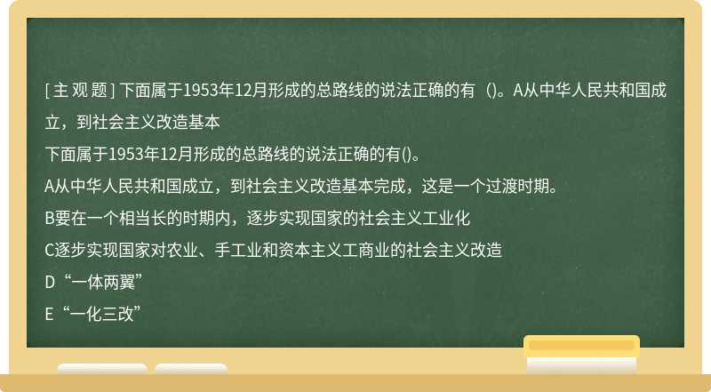 下面属于1953年12月形成的总路线的说法正确的有（)。A从中华人民共和国成立，到社会主义改造基本