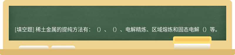 稀土金属的提纯方法有：（）、（）、电解精炼、区域熔炼和固态电解（）等。