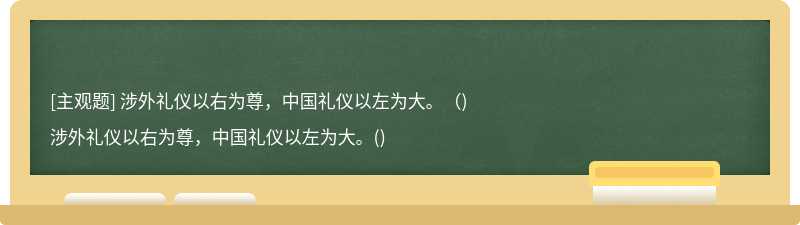 涉外礼仪以右为尊，中国礼仪以左为大。（)