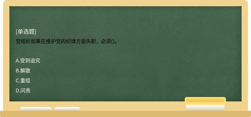 党组织如果在维护党的纪律方面失职，必须()。