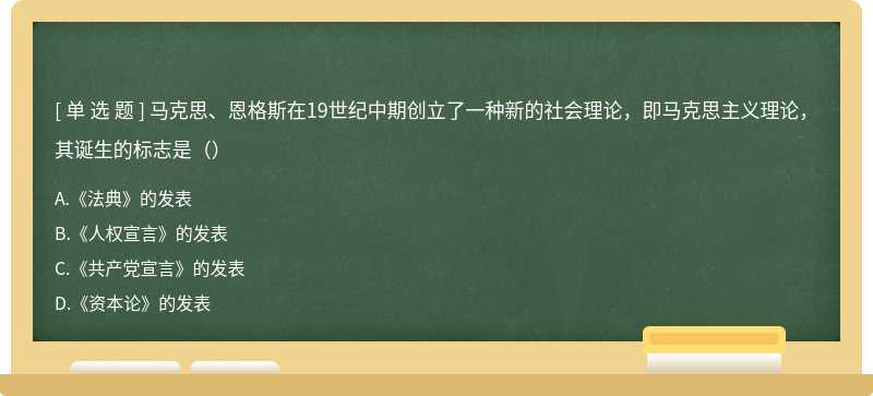 马克思、恩格斯在19世纪中期创立了一种新的社会理论，即马克思主义理论，其诞生的标志是（）