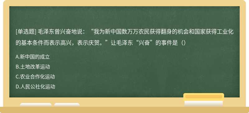 毛泽东曾兴奋地说：“我为新中国数万万农民获得翻身的机会和国家获得工业化的基本条件而表示高兴，表示庆贺。”让毛泽东“兴奋”的事件是（）