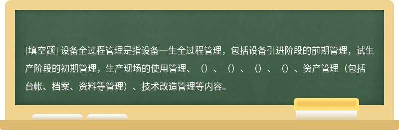 设备全过程管理是指设备一生全过程管理，包括设备引进阶段的前期管理，试生产阶段的初期管理，生产现场的使用管理、（）、（）、（）、（）、资产管理（包括台帐、档案、资料等管理）、技术改造管理等内容。