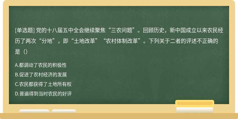 党的十八届五中全会继续聚焦“三农问题”。回顾历史，新中国成立以来农民经历了两次“分地”，即“土地改革”“农村体制改革”。下列关于二者的评述不正确的是（）