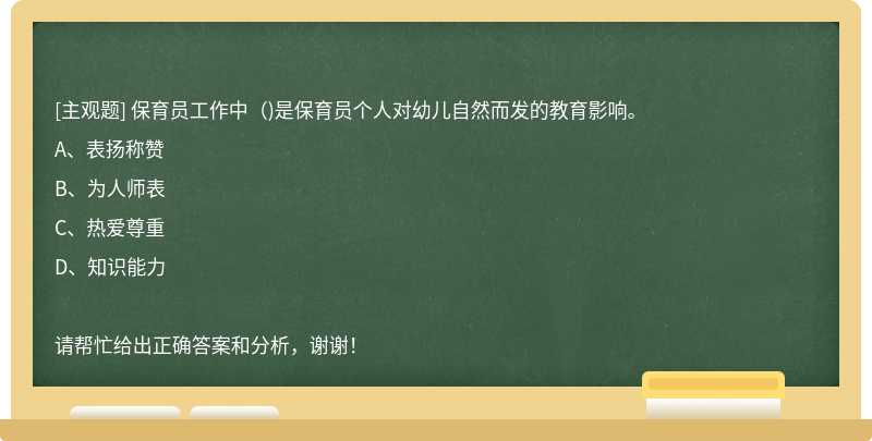 保育员工作中（)是保育员个人对幼儿自然而发的教育影响。