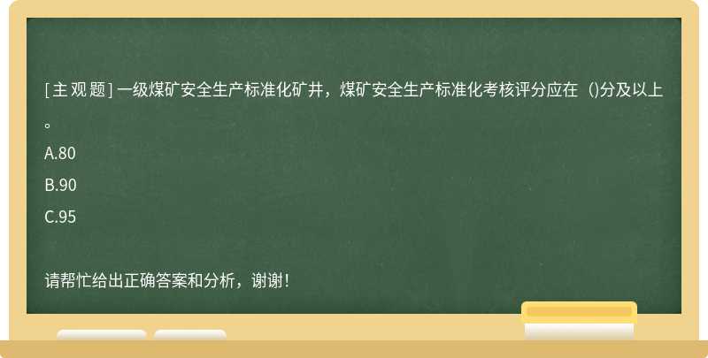 一级煤矿安全生产标准化矿井，煤矿安全生产标准化考核评分应在（)分及以上。