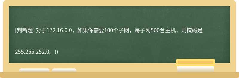 对于172.16.0.0，如果你需要100个子网，每子网500台主机，则掩码是255.255.252.0。()