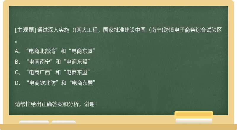 通过深入实施（)两大工程，国家批准建设中国（南宁)跨境电子商务综合试验区。