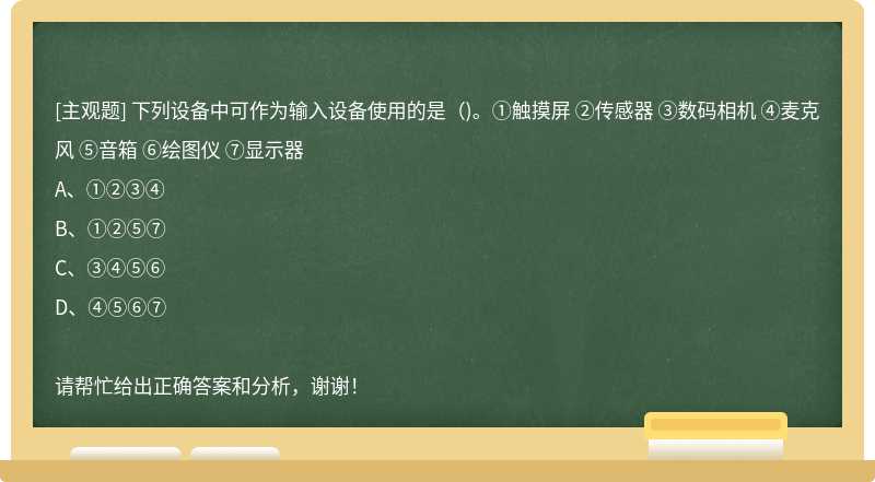 下列设备中可作为输入设备使用的是（)。①触摸屏 ②传感器 ③数码相机 ④麦克风 ⑤音箱 ⑥绘图仪 ⑦显示器