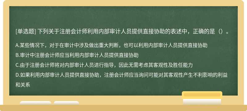 下列关于注册会计师利用内部审计人员提供直接协助的表述中，正确的是（）。