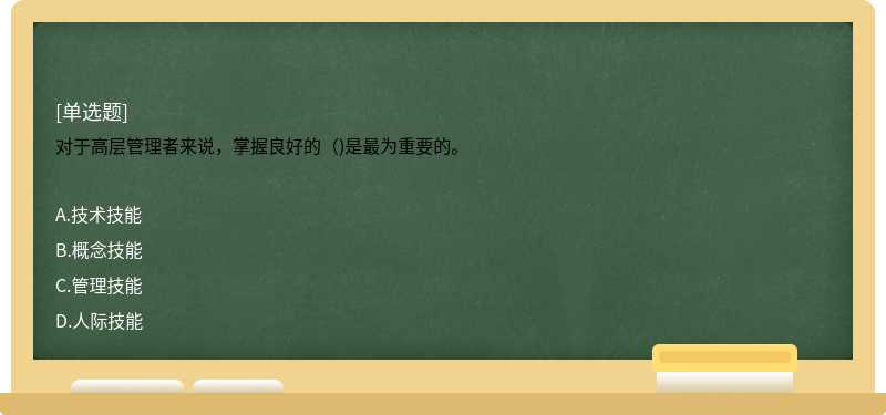 对于高层管理者来说，掌握良好的（)是最为重要的。