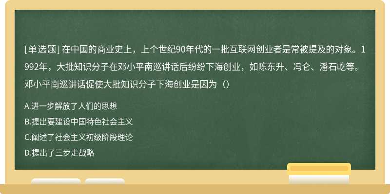 在中国的商业史上，上个世纪90年代的一批互联网创业者是常被提及的对象。1992年，大批知识分子在邓小平南巡讲话后纷纷下海创业，如陈东升、冯仑、潘石屹等。邓小平南巡讲话促使大批知识分子下海创业是因为（）