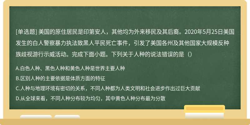 美国的原住居民是印第安人，其他均为外来移民及其后裔。2020年5月25日美国发生的白人警察暴力执法致黑人平民死亡事件，引发了美国各州及其他国家大规模反种族歧视游行示威活动。完成下面小题。下列关于人种的说法错误的是（）