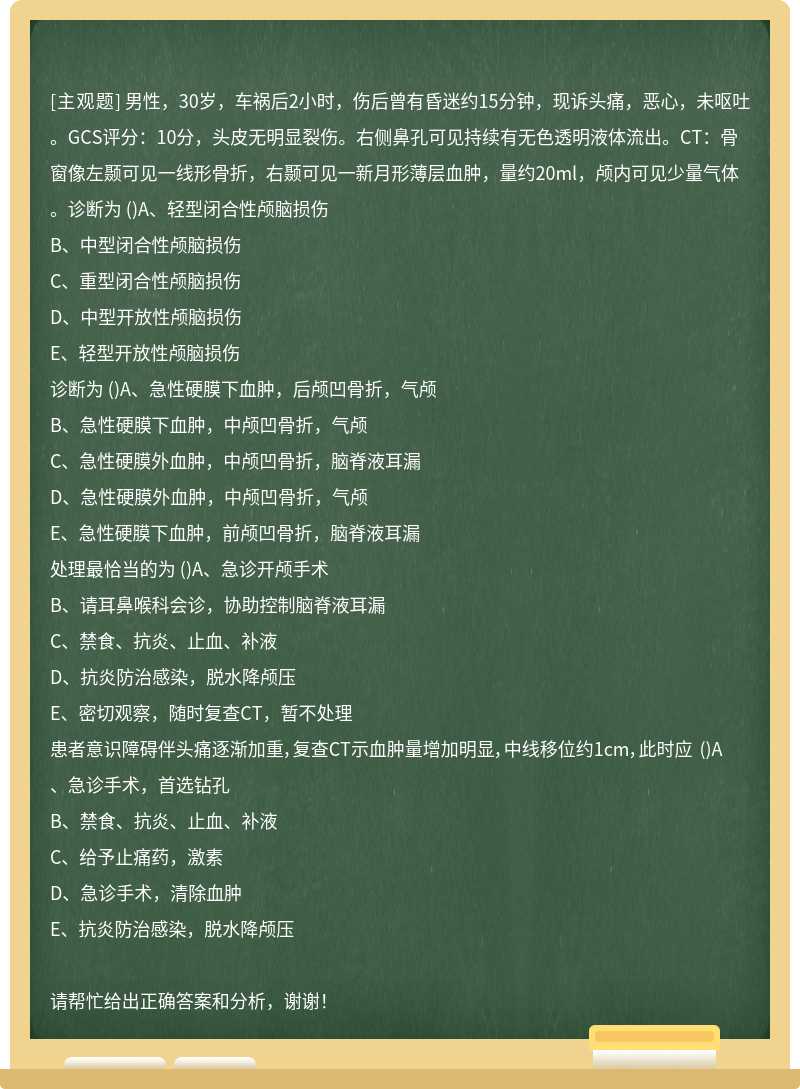 男性，30岁，车祸后2小时，伤后曾有昏迷约15分钟，现诉头痛，恶心，未呕吐。GCS评分：10分，头皮无明显裂