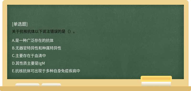 关于抗核抗体以下说法错误的是（）。