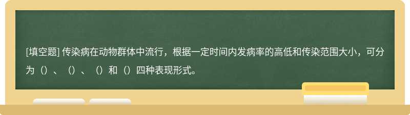 传染病在动物群体中流行，根据一定时间内发病率的高低和传染范围大小，可分为（）、（）、（）和（）四种表现形式。