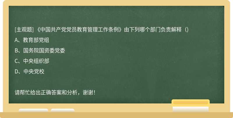 《中国共产党党员教育管理工作条例》由下列哪个部门负责解释（)