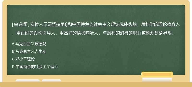 安检人员要坚持用()和中国特色的社会主义理论武装头脑，用科学的理论教育人，用正确的舆论引导人，用高尚的情操陶冶人，与腐朽的消极的职业道德观划清界限。