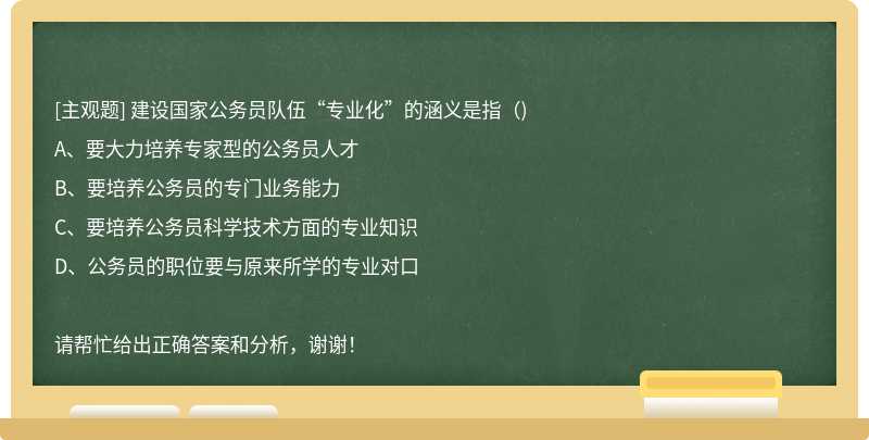 建设国家公务员队伍“专业化”的涵义是指（)