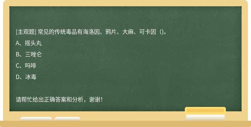 常见的传统毒品有海洛因、鸦片、大麻、可卡因（)。